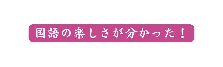 国語の楽しさが分かった